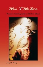 When “I” Was Born: Women’s Autobiography in Modern China