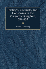 Bishops, Councils, and Consensus in the Visigothic Kingdom,