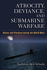 Atrocity, Deviance, and Submarine Warfare: Norms and Practices during the World Wars