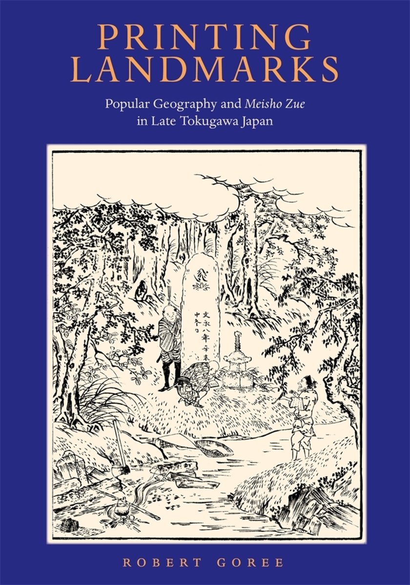 Printing Landmarks: Popular Geography and \u003ci\u003eMeisho Zue\u003c/i\u003e in Late  Tokugawa Japan (9780674247871): Robert Goree - BiblioVault, image size:840x1200