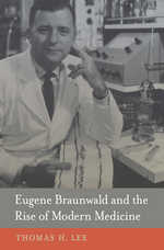 front cover of Eugene Braunwald and the Rise of Modern Medicine