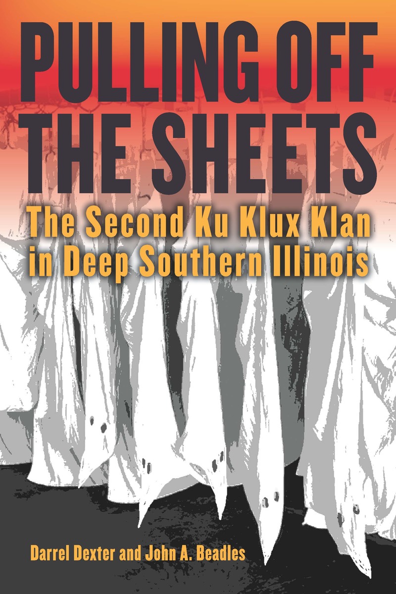Pulling off the Sheets: The Second Ku Klux Klan in Deep Southern Illinois (9780809339426): Darrel Dexter and John A. Beadles