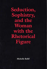front cover of Seduction, Sophistry, and the Woman with the Rhetorical Figure