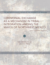 front cover of Ceremonial Exchange as a Mechanism in Tribal Integration Among the Mayos of Northwest Mexico