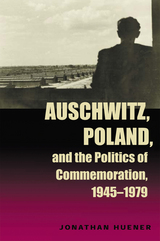 front cover of Auschwitz, Poland, and the Politics of Commemoration, 1945–1979