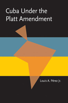 front cover of Cuba under the Platt Amendment, 1902–1934