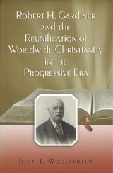 front cover of Robert H. Gardiner and the Reunification of Worldwide Christianity in the Progressive Era