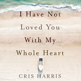 front cover of I Have Not Loved You With My Whole Heart