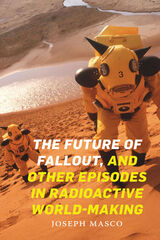 front cover of The Future of Fallout, and Other Episodes in Radioactive World-Making