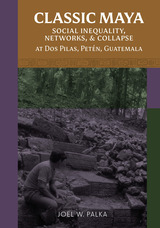front cover of Classic Maya Social Inequality, Networks, and Collapse at Dos Pilas, Petén, Guatemala
