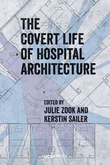 front cover of The Covert Life of Hospital Architecture