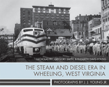 front cover of The Steam and Diesel Era in Wheeling, West Virginia