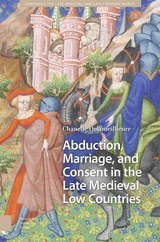 front cover of Abduction, Marriage, and Consent in the Late Medieval Low Countries